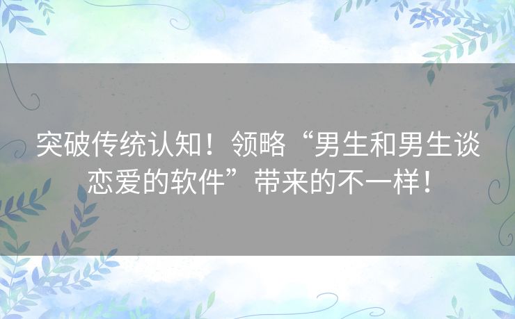 突破传统认知！领略“男生和男生谈恋爱的软件”带来的不一样！