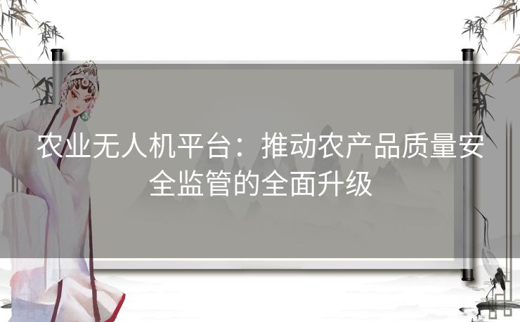 农业无人机平台：推动农产品质量安全监管的全面升级