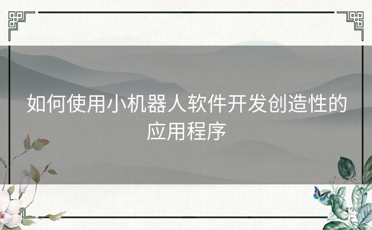 如何使用小机器人软件开发创造性的应用程序