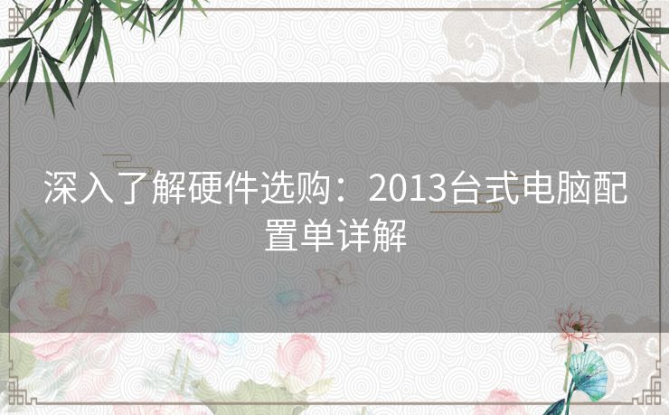 深入了解硬件选购：2013台式电脑配置单详解