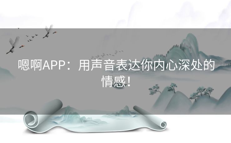 嗯啊APP：用声音表达你内心深处的情感！