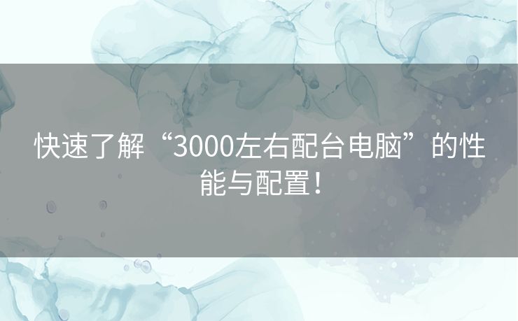 快速了解“3000左右配台电脑”的性能与配置！