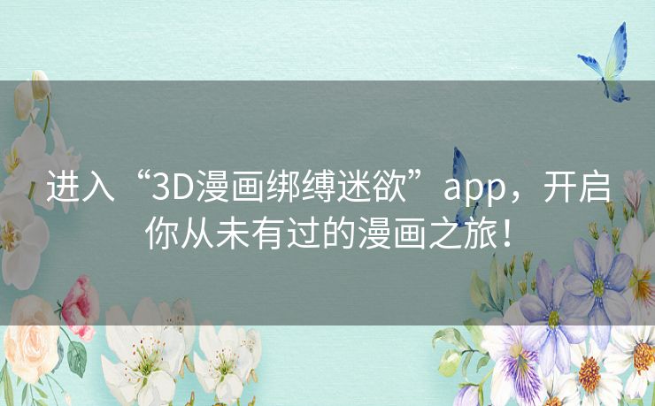 进入“3D漫画绑缚迷欲”app，开启你从未有过的漫画之旅！