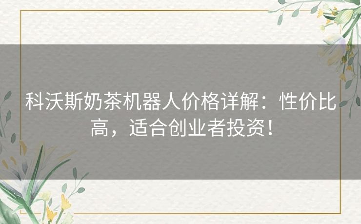 科沃斯奶茶机器人价格详解：性价比高，适合创业者投资！