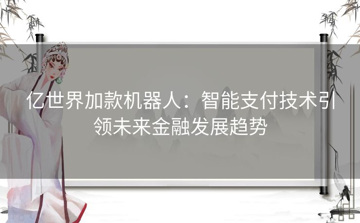 亿世界加款机器人：智能支付技术引领未来金融发展趋势