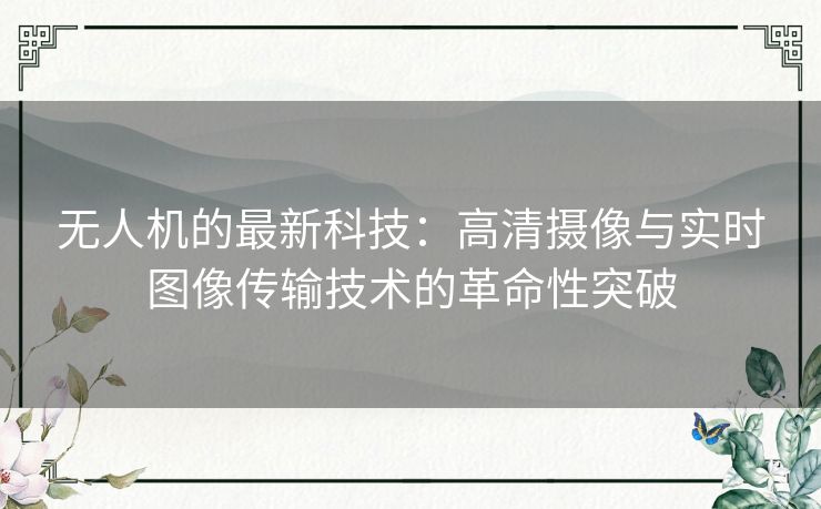 无人机的最新科技：高清摄像与实时图像传输技术的革命性突破