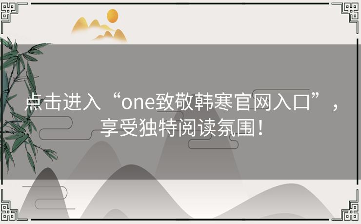 点击进入“one致敬韩寒官网入口”，享受独特阅读氛围！