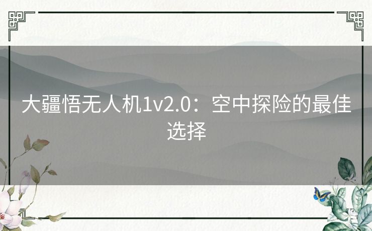 大疆悟无人机1v2.0：空中探险的最佳选择