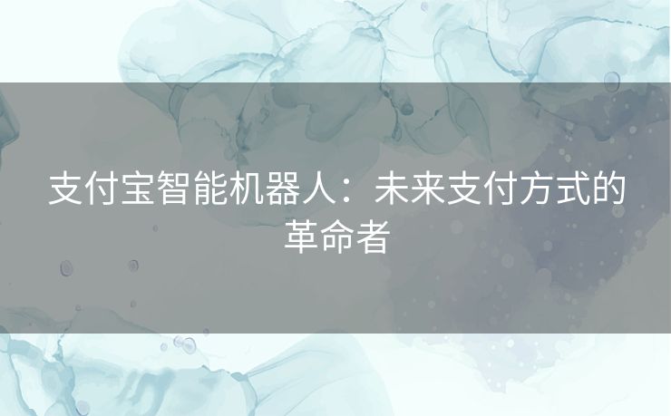 支付宝智能机器人：未来支付方式的革命者