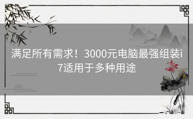 满足所有需求！3000元电脑最强组装i7适用于多种用途