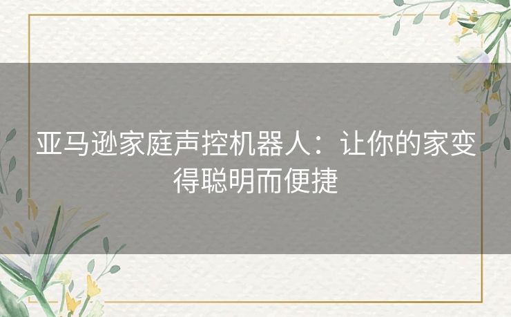 亚马逊家庭声控机器人：让你的家变得聪明而便捷