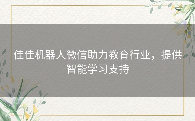 佳佳机器人微信助力教育行业，提供智能学习支持