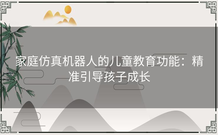 家庭仿真机器人的儿童教育功能：精准引导孩子成长