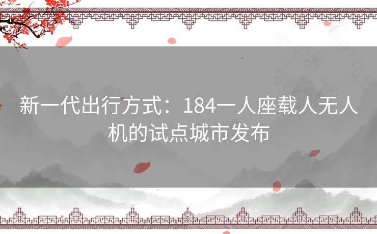 新一代出行方式：184一人座载人无人机的试点城市发布