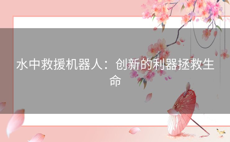 水中救援机器人：创新的利器拯救生命