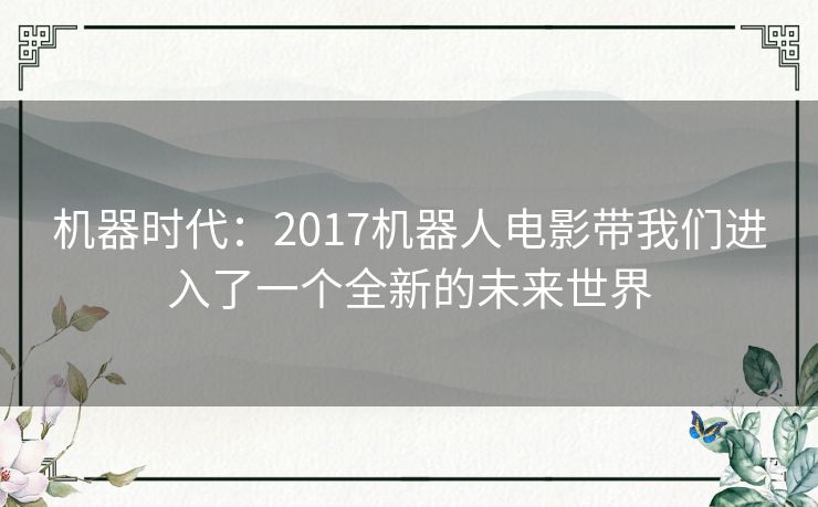 机器时代：2017机器人电影带我们进入了一个全新的未来世界