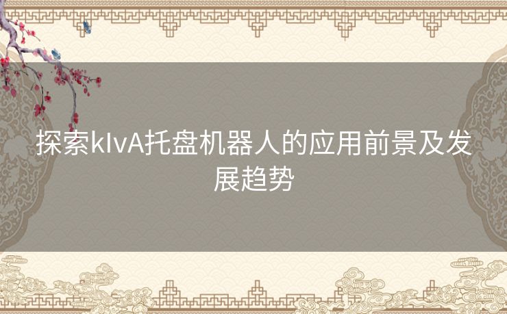 探索kIvA托盘机器人的应用前景及发展趋势