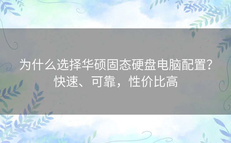 为什么选择华硕固态硬盘电脑配置？快速、可靠，性价比高