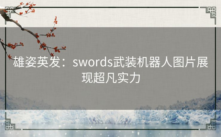 雄姿英发：swords武装机器人图片展现超凡实力