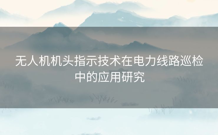 无人机机头指示技术在电力线路巡检中的应用研究