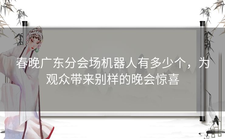 春晚广东分会场机器人有多少个，为观众带来别样的晚会惊喜