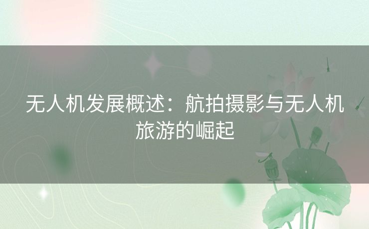 无人机发展概述：航拍摄影与无人机旅游的崛起