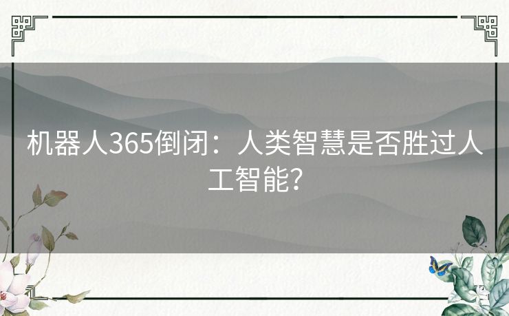 机器人365倒闭：人类智慧是否胜过人工智能？