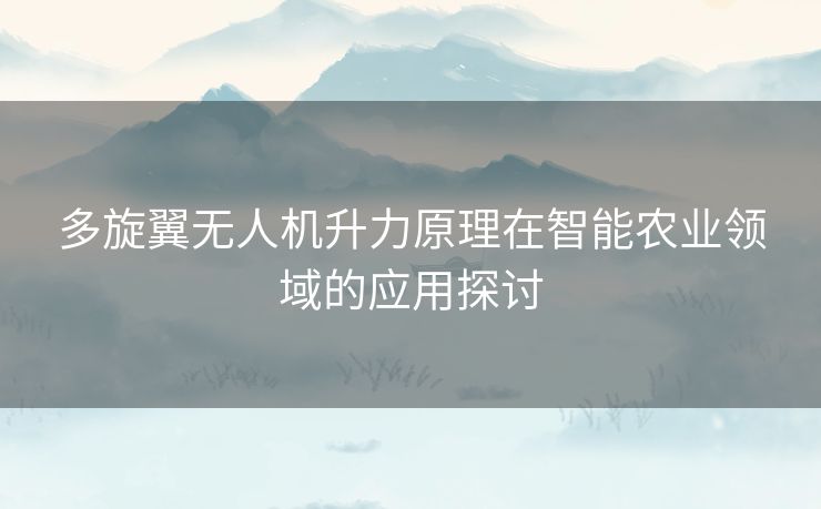 多旋翼无人机升力原理在智能农业领域的应用探讨