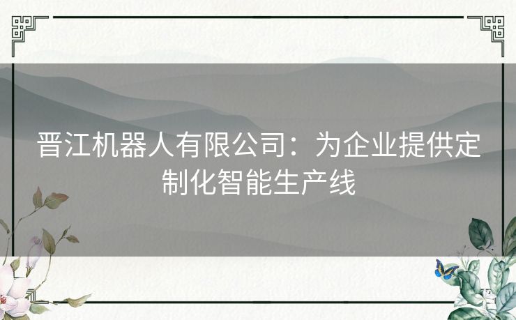 晋江机器人有限公司：为企业提供定制化智能生产线