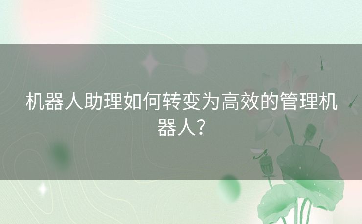 机器人助理如何转变为高效的管理机器人？