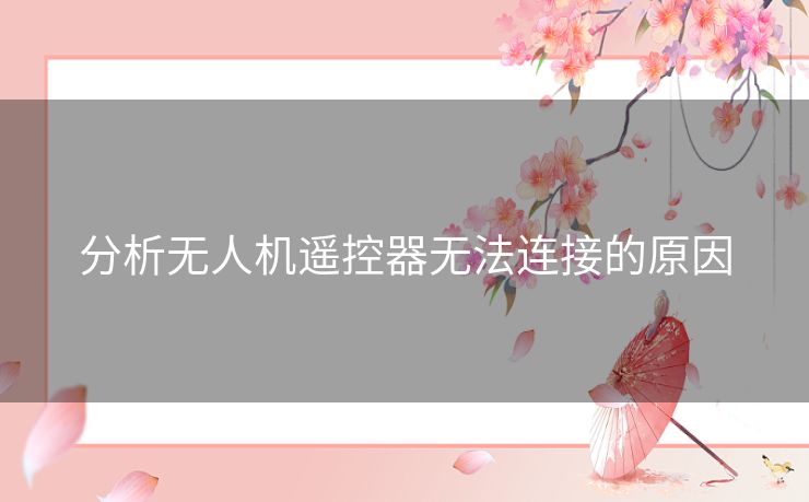 分析无人机遥控器无法连接的原因