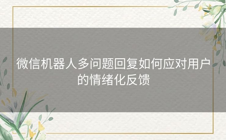 微信机器人多问题回复如何应对用户的情绪化反馈