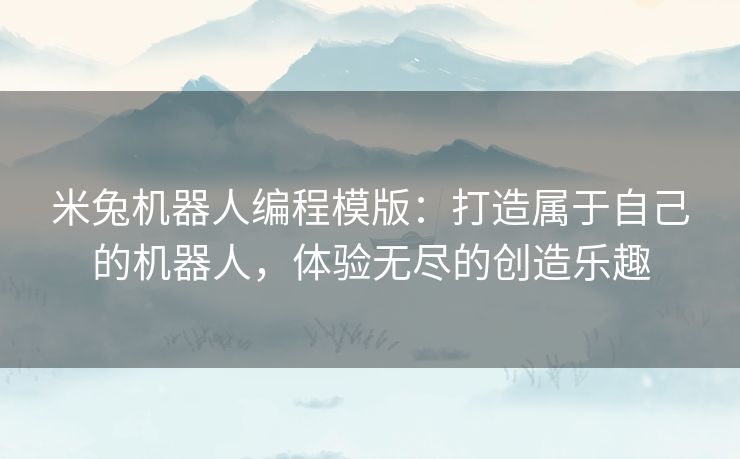 米兔机器人编程模版：打造属于自己的机器人，体验无尽的创造乐趣