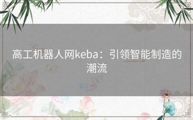 高工机器人网keba：引领智能制造的潮流