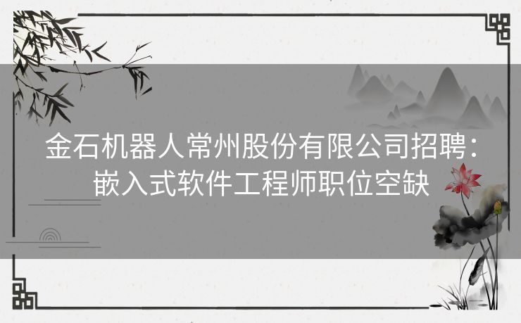 金石机器人常州股份有限公司招聘：嵌入式软件工程师职位空缺