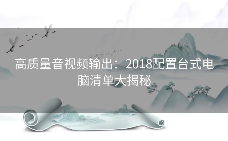 高质量音视频输出：2018配置台式电脑清单大揭秘