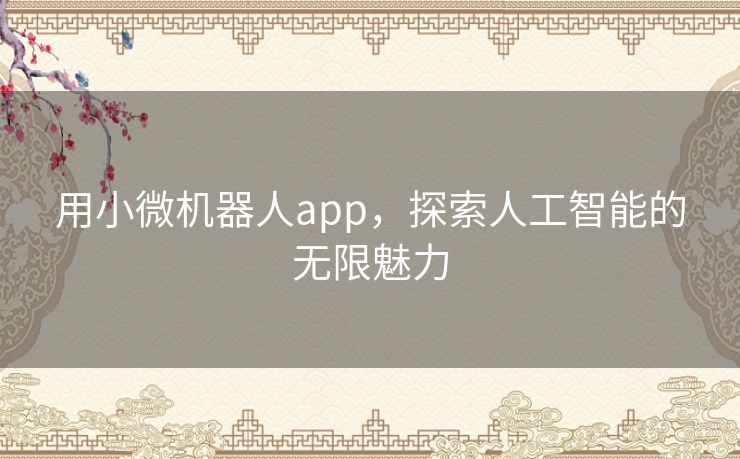 用小微机器人app，探索人工智能的无限魅力