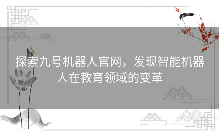 探索九号机器人官网，发现智能机器人在教育领域的变革