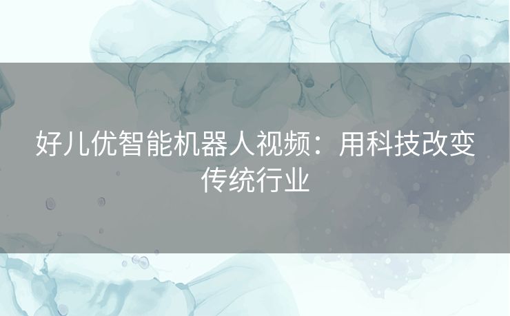 好儿优智能机器人视频：用科技改变传统行业