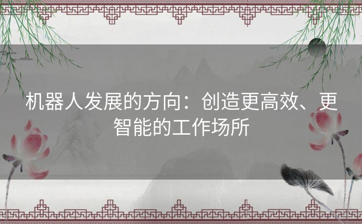 机器人发展的方向：创造更高效、更智能的工作场所