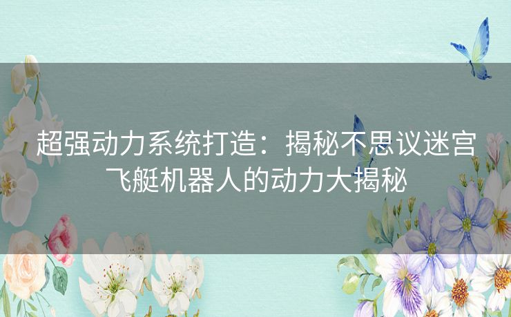 超强动力系统打造：揭秘不思议迷宫飞艇机器人的动力大揭秘