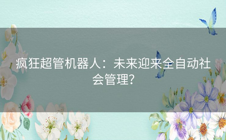 疯狂超管机器人：未来迎来全自动社会管理？