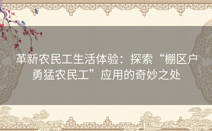 革新农民工生活体验：探索“棚区户勇猛农民工”应用的奇妙之处