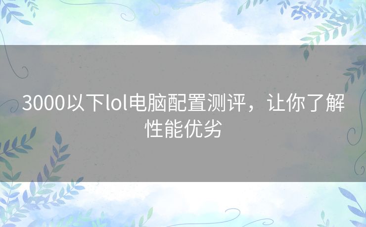 3000以下lol电脑配置测评，让你了解性能优劣