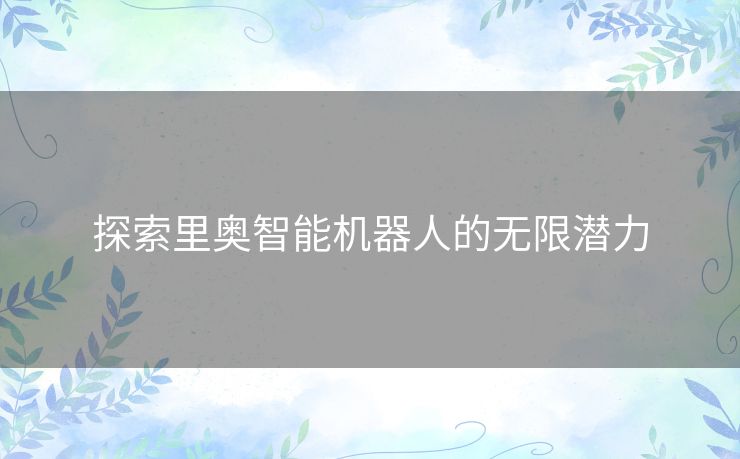 探索里奥智能机器人的无限潜力