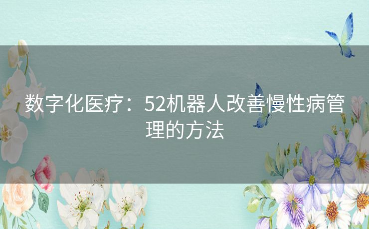 数字化医疗：52机器人改善慢性病管理的方法