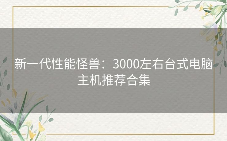 新一代性能怪兽：3000左右台式电脑主机推荐合集