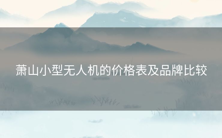 萧山小型无人机的价格表及品牌比较