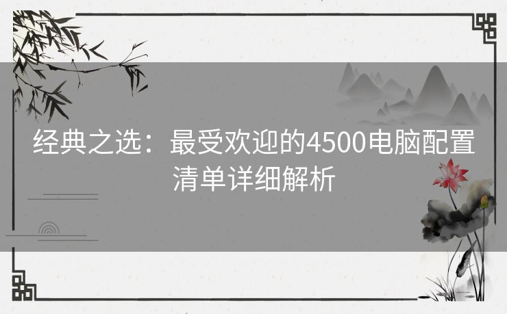 经典之选：最受欢迎的4500电脑配置清单详细解析