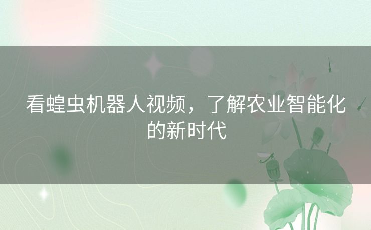 看蝗虫机器人视频，了解农业智能化的新时代